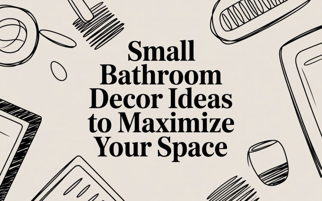 Small Bathroom Decor Ideas to Maximize Your Space